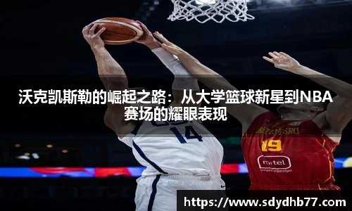 beats365沃克凯斯勒的崛起之路：从大学篮球新星到NBA赛场的耀眼表现